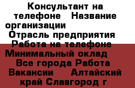 Консультант на телефоне › Название организации ­ Dimond Style › Отрасль предприятия ­ Работа на телефоне › Минимальный оклад ­ 1 - Все города Работа » Вакансии   . Алтайский край,Славгород г.